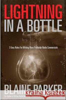 Lightning In A Bottle: Lightning In A Bottle: 3 Easy Rules For Writing More Profitable Radio Commercials Parker, Blaine 9780996305211 Slow Burn Marketing LLC