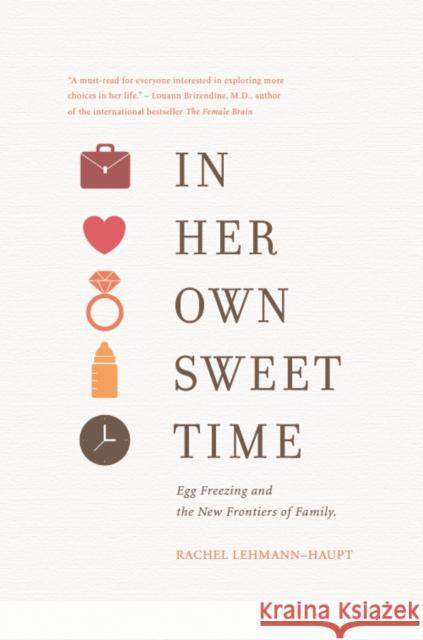 In Her Own Sweet Time: Egg Freezing and the New Frontiers of Family Rachel Lehmann-Haupt Mickey Nelson 9780996307451 Nothing But the Truth, LLC