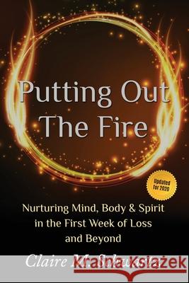 Putting Out the Fire: Nurturing Mind, Body and Spirit in the First Week of Loss and Beyond Claire M Schwartz 9780996309912 Helian Press Books