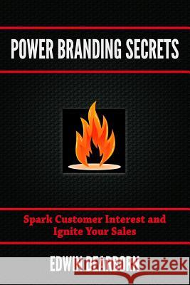 Power Branding Secrets: Spark Customer Interest and Ignite Your Sales Edwin Dearborn 9780996313209