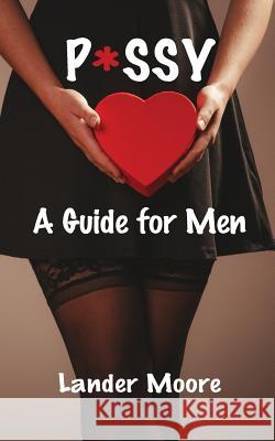 P*ssy: A Guide for Men Lander Moore 9780996315425 Reagepress