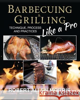 Barbecuing & Grilling Like a Pro Robert Allen Morris 9780996319010