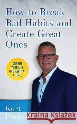 How to Break Bad Habits and Create Great Ones Kurt Francis, Stephen Meadows 9780996319720 Cronus Media Ventures, LLC