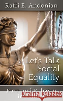 Let's Talk Social Equality: Race and Religion in Politics Raffi E Andonian 9780996319782 Cronus Media Ventures, LLC