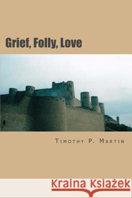 Grief, Folly, Love: Searching for Truth In War Martin, Timothy P. 9780996322515 Garvey Writerlc