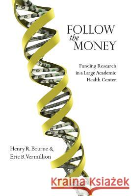 Follow the Money: Funding Research in a Large Academic Health Center Henry R Bourne, Eric B Vermillion 9780996324212