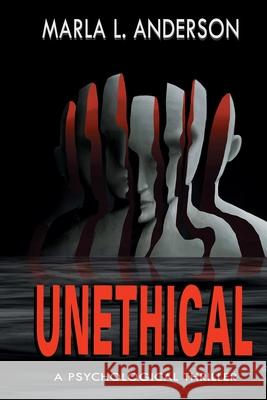 Unethical: A Psychological Thriller Marla L. Anderson 9780996324977 M.L.Anderson