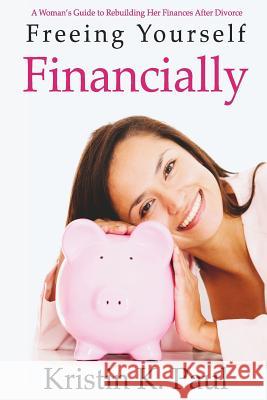 Freeing Yourself Financially: A Woman's Guide To Rebuilding Her Finances After Divorce Paul, Kristin K. 9780996330756 Purple Ribbon Publishing