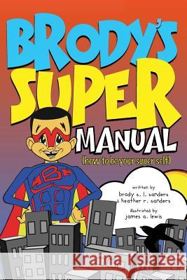 Brody's Super Manual: How to be Your Super Self Sanders, Heather R. 9780996331531