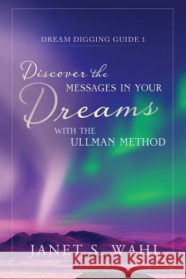 Discover the Messages in Your Dreams with the Ullman Method Janet S Wahl   9780996334600