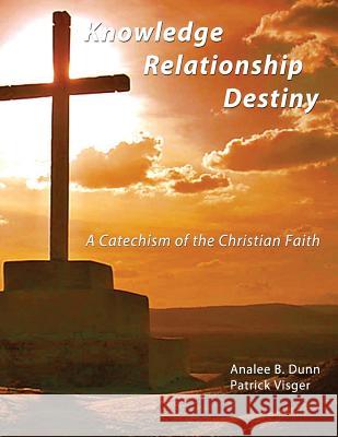 Knowledge Relationship Destiny: A Catechism of the Christian Faith Patrick Visger Analee B. Dunn 9780996338103 Bethesda Christian Church