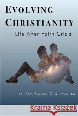 Evolving Christianity: Life After Faith Crisis Rev Samuel G. Alexander 9780996341806