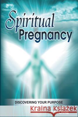 Spiritual Pregnancy: Discovering your purpose Antoine, Kenneth Wade 9780996343008 Kesza Publishing LLC