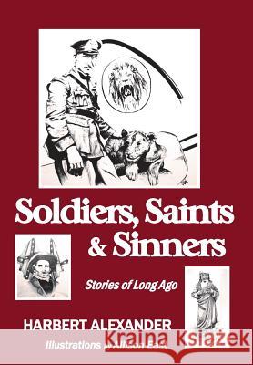 Soldiers, Saints & Sinners: Stories of Long Ago Harbert Alexander Jacque Hillman Allison East 9780996345835 Hillhelen Group LLC
