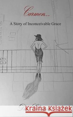 Carmen: A Story of Inconceivable Grace Dree Christiano 9780996347419 Bowker Identifier Services