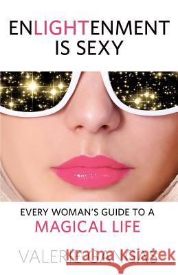 Enlightenment Is Sexy: Every Woman's Guide to a Magical Life Valerie Gangas 9780996350259 Enlightenment Is Sexy