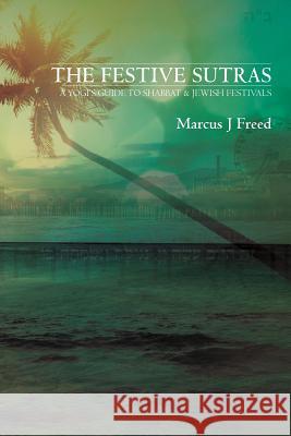 The Festive Sutras: A Yogi's Guide to Shabbat & Jewish Festivals Marcus J. Freed 9780996350686 Freedthinker Books