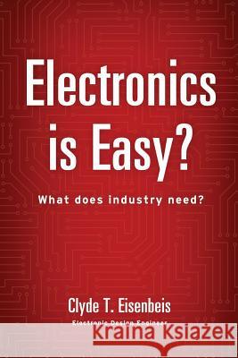 Electronics is Easy?: What does industry need? Eisenbeis, Clyde T. 9780996351409 Fox Tck, LLC