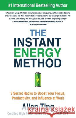 The Instant Energy Method: 3 Secret Hacks to Boost Your Focus, Productivity, and Influence at Work Allan Ting 9780996352802