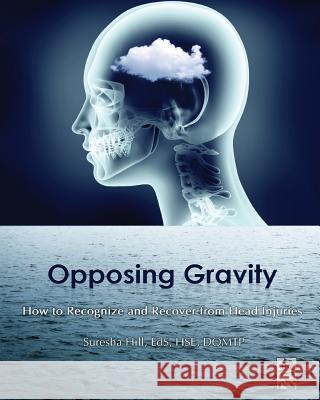 Opposing Gravity: How to Recognize and Recover from Head Injuries Suresha Hill Suresha Hill Suresha Hill 9780996356114 One Sky Productions