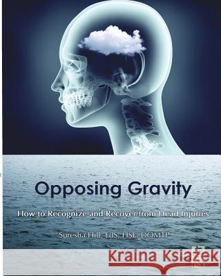 Opposing Gravity: How to Recognzie and Recover from Head injuries Hill, Suresha 9780996356121 One Sky Productions