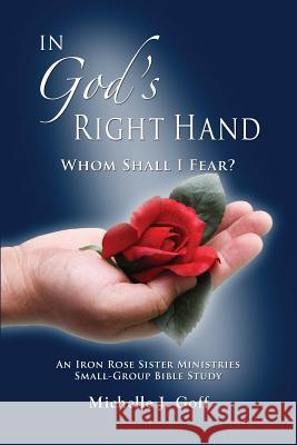 In God's Right Hand: Whom Shall I Fear Michelle J. Goff 9780996360203 Iron Rose Sister Ministries