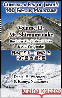 Climbing a Few of Japan's 100 Famous Mountains - Volume 11: Mt. Shiroumadake (Includes Mt. Shakushidake & Mt. Yarigatake) Daniel H. Wieczorek Kazuya Numazawa 9780996362634 
