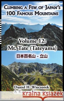 Climbing a Few of Japan's 100 Famous Mountains - Volume 12: Mt. Tate (Tateyama) Daniel H Wieczorek, Kazuya Numazawa 9780996362665 Daniel H. Wieczorek