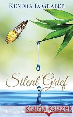 Silent Grief: Hope for Surviving Early Miscarriage Kendra D. Graber 9780996365604