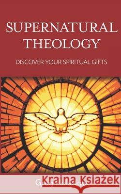 Supernatural Theology: Discover Your Spiritual Gifts Greg Holsclaw 9780996374514