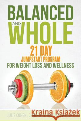 Balanced and Whole: 21 Day Jumpstart for Weight Loss and Wellness Julie Cohen Bill McHugh 9780996376006 Wellness Works