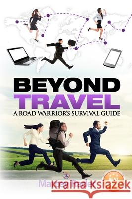 Beyond Travel: A Road Warrior's Survival Guide Marcey Rader 9780996376303 Marcey Rader Coaching, LLC