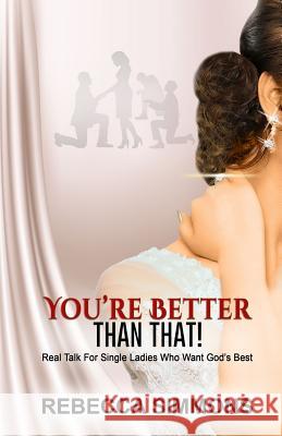 You're Better Than That!: Real Talk For Single Ladies Who Want God's Best Simmons, Rebecca 9780996383387