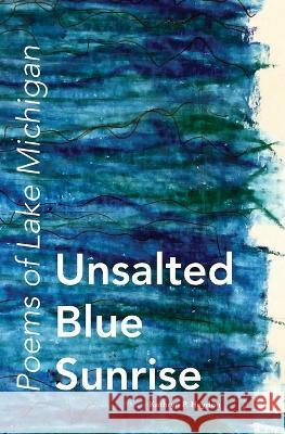 Unsalted Blue Sunrise: Poems of Lake Michigan Kathryn P Haydon   9780996385619
