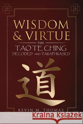 Wisdom and Virtue: The Tao Te Ching Decoded and Paraphrased Kevin M. Thomas 9780996387439