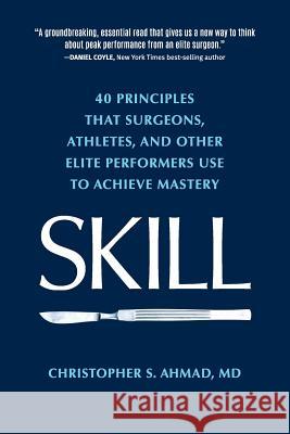 Skill: 40 principles that surgeons, athletes, and other elite performers use to achieve mastery Ahmad, Christopher S. 9780996388504