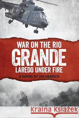 War on the Rio Grande: Laredo Under Fire MR James R. Herrick Jim Debellis 9780996395212 Jim Herrick