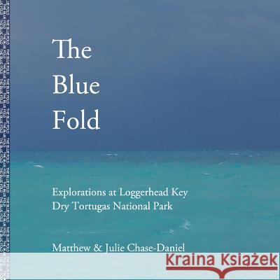 The Blue Fold: Explorations at Loggerhead Key Dry Tortugas National Park Matthew Chase-Daniel Julie Chase-Daniel 9780996399142 Axle Contemporary Press