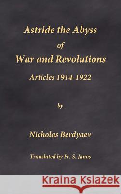 Astride the Abyss of War and Revolutions: Articles 1914-1922 Nicholas Berdyaev Fr S. Janos 9780996399272 Frsj Publications