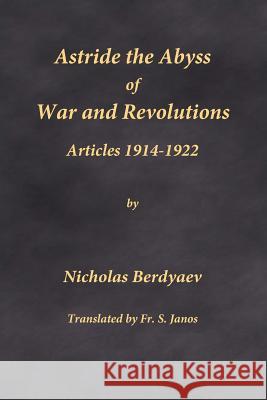 Astride the Abyss of War and Revolutions: Articles 1914-1922 Nicholas Berdyaev Fr S. Janos 9780996399289 Frsj Publications