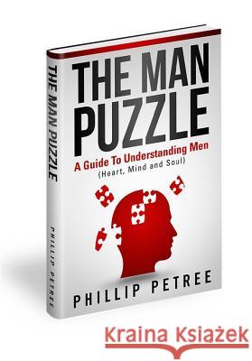 The Man Puzzle: A Guide To Understanding Men (Heart, Mind and Soul) Petree, Phillip 9780996402507 Petree Publishing