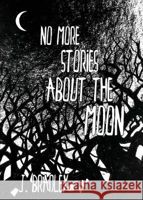 No More Stories About the Moon Bradley, J. 9780996409957 Lucky Bastard Press