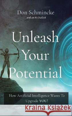 Unleash Your Potential: How Artificial Intelligence Wants To Upgrade YOU! Don Schmincke 9780996410229