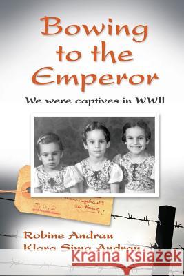 Bowing to the Emperor: We Were Captives in WWII Robine Andrau Klara Sima Andrau 9780996411905 Apple Rock Publishing