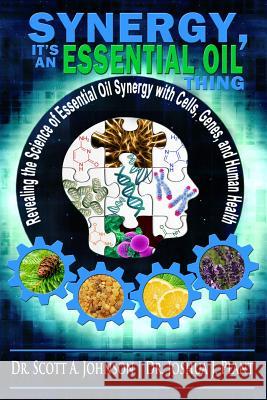 Synergy, It's an Essential Oil Thing: Revealing the Science of Essential Oil Synergy with Cells, Genes, and Human Health Joshua J Plant, Scott A Johnson 9780996413923