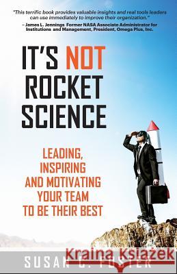 It's Not Rocket Science: Leading, Inspiring and Motivating Your Team to Be Their Best Susan C. Foster 9780996415507 Susan Foster Coaching