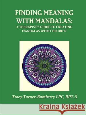 Finding Meaning with Mandalas-A Therapist's Guide to Creating Mandalas with Children Rpt-S Tracy Turner-Bumberry Lpc 9780996419918