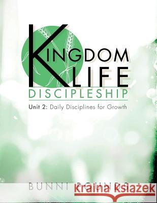 Kingdom Life Discipleship Unit 2: Daily Disciplines for Growth Bunni Pounds J. Nicole Williamson 9780996421119