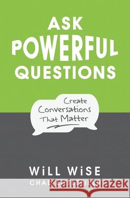 Ask Powerful Questions: Create Conversations That Matter Will Wise Chad Littlefield 9780996423946 We!