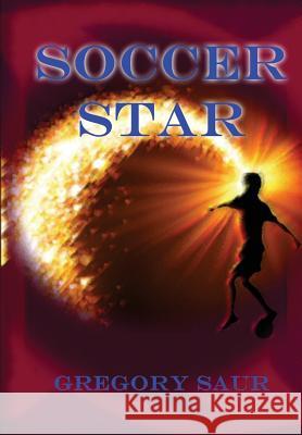 Soccer Star Gregory Saur 9780996424578 Gregory Saur